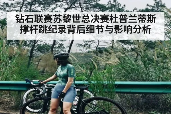 钻石联赛苏黎世总决赛杜普兰蒂斯撑杆跳纪录背后细节与影响分析