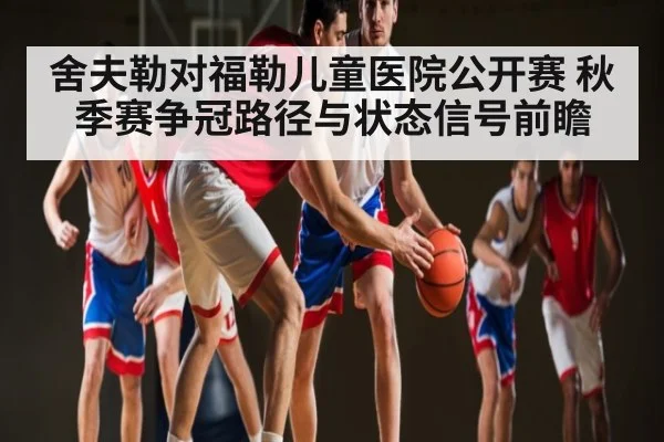 舍夫勒对福勒儿童医院公开赛 秋季赛争冠路径与状态信号前瞻