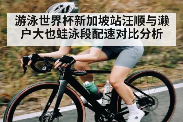 游泳世界杯新加坡站汪顺与濑户大也蛙泳段配速对比分析