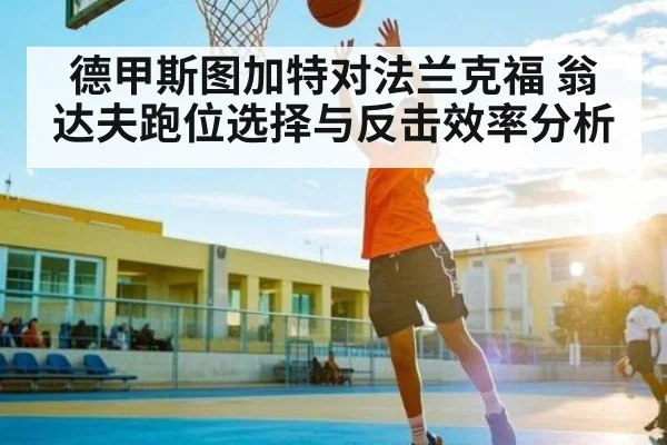 德甲斯图加特对法兰克福 翁达夫跑位选择与反击效率分析